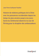 Histoire de relations politiques de la Chine avec les puissances occidentales depuis les temps les plus anciens jusqu'a nos jours; Suivie du Crmonial observ  la cour de P-king pour la rception des ambassadeurs