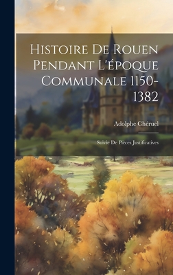 Histoire De Rouen Pendant L'poque Communale 1150-1382: Suivie De Pices Justificatives - Chruel, Adolphe