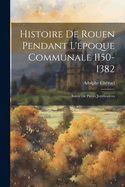 Histoire de Rouen Pendant L'Epoque Communale 1150-1382: Suivie de Pieces Justificatives