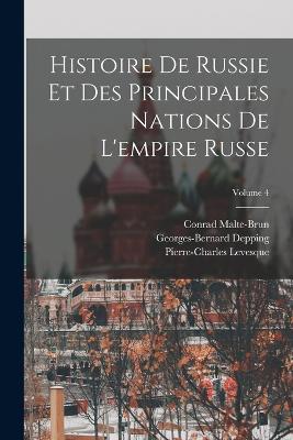 Histoire De Russie Et Des Principales Nations De L'empire Russe; Volume 4 - Levesque, Pierre-Charles, and Malte-Brun, Conrad, and Depping, Georges-Bernard