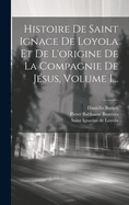 Histoire De Saint Ignace De Loyola Et De L'origine De La Compagnie De J?sus, Volume 1...