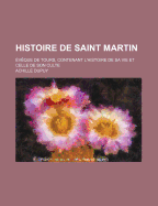Histoire de Saint Martin: ?v?que de Tours, Contenant l'Histoire de Sa Vie Et Celle de Son Culte