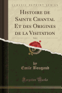 Histoire de Sainte Chantal Et Des Origines de La Visitation, Vol. 2 (Classic Reprint)