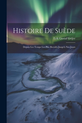 Histoire De Sude: Depuis Les Temps Les Plus Reculs Jusqu' Nos Jours - Geijer, Erik Gustaf