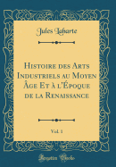 Histoire Des Arts Industriels Au Moyen ge Et  l'poque de la Renaissance, Vol. 1 (Classic Reprint)