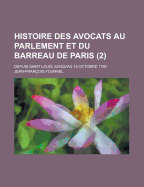 Histoire Des Avocats Au Parlement Et Du Barreau de Paris: Depuis Saint-Louis Jusqu'au 15 Octobre 1790...