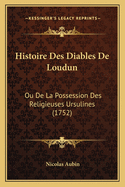 Histoire Des Diables de Loudun: Ou de La Possession Des Religieuses Ursulines (1752)