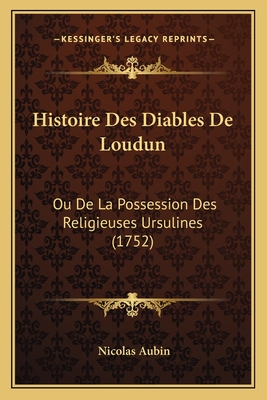 Histoire Des Diables de Loudun: Ou de La Possession Des Religieuses Ursulines (1752) - Aubin, Nicolas