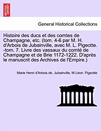 Histoire Des Ducs Et Des Comtes de Champagne, Etc. (Tom. 4-6 Par M. H. D'Arbois de Jubainville, Avec M. L. Pigeotte. -Tom. 7. Livre Des Vassaux Du Comte de Champagne Et de Brie 1172-1222. D'Apres Le Manuscrit Des Archives de L'Empire.)