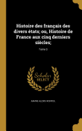 Histoire des franais des divers tats; ou, Histoire de France aux cinq derniers sicles;; Tome 3