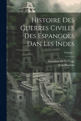 Histoire Des Guerres Civiles Des Espangols Dan Les Indes; Volume 1 - De La Vega, Garcilaso, and Baudoin, Jean