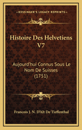 Histoire Des Helvetiens V7: Aujourd'hui Connus Sous Le Nom de Suisses (1751)