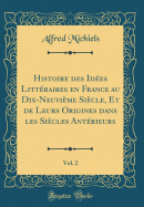 Histoire Des Ides Littraires En France Au Dix-Neuvime Sicle, Et de Leurs Origines Dans Les Sicles Antrieurs, Vol. 2 (Classic Reprint)