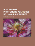 Histoire Des Institutions Politiques de L'Ancienne France (2 ) - Staffelbach, Elmer Hubert, and Coulanges, Fustel De