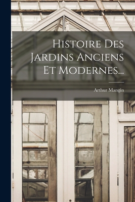 Histoire Des Jardins Anciens Et Modernes... - Mangin, Arthur