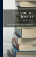 Histoire Des Jesuites: Composee Par Documents Authentiques En Partie Inedits