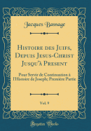 Histoire Des Juifs, Depuis Jesus-Christ Jusqu'? Present, Vol. 9: Pour Servir de Continuation ? l'Histoire de Joseph; Seconde Partie (Classic Reprint)