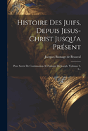 Histoire Des Juifs, Depuis Jesus-christ Jusqu'a Pr?sent: Pour Servir De Continuation A L'histoire De Joseph, Volumes 2-3...