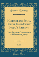 Histoire Des Juifs, Depuis Jesus-Christ Jusqu'a Present, Vol. 7: Pour Servir de Continuation A L'Histoire de Joseph (Classic Reprint)