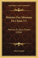 Histoire Des Missions de Chine V2: Mission Du Kouy Tcheou (1908)