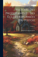 Histoire Des Protestants Et Des glises Rformes Du Poitou; Volume 2