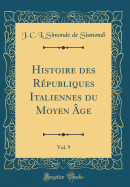 Histoire Des Rpubliques Italiennes Du Moyen ge, Vol. 9 (Classic Reprint)