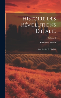 Histoire Des Rvolutions D'italie; Ou, Guelfes Et Gibelins; Volume 1 - Ferrari, Giuseppe