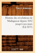 Histoire Des R?volutions de Madagascar Depuis 1642 Jusqu'? Nos Jours (?d.1833)