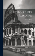 Histoire Des Romains: Depuis Les Temps Les Plus Reculs Jusqu' L'invasion Des Barbares, Volume 6...