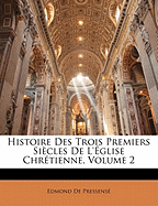 Histoire Des Trois Premiers Si?cles De L'?glise Chr?tienne, Volume 2 - de Pressens?, Edmond