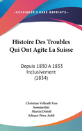 Histoire Des Troubles Qui Ont Agite La Suisse: Depuis 1830 A 1833 Inclusivement (1834)