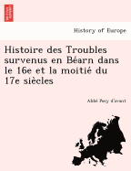 Histoire Des Troubles Survenus En Be Arn Dans Le 16e Et La Moitie Du 17e Sie Cles