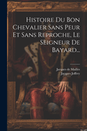 Histoire Du Bon Chevalier Sans Peur Et Sans Reproche, Le Seigneur de Bayard...