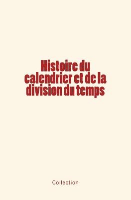 Histoire du calendrier et de la division du temps - Bouillet, Marie-Nicolas (Contributions by), and Arago, F (Contributions by), and Collection