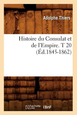 Histoire Du Consulat Et de l'Empire. T 20 (d.1845-1862) - Thiers, Adolphe