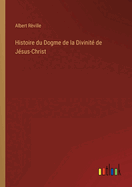 Histoire Du Dogme de La Divinite de Jesus-Christ