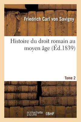 Histoire Du Droit Romain Au Moyen ?ge. Tome 2 - Von Savigny, Friedrich Carl