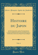 Histoire Du Japon, Vol. 4: Ou L'On Trouvera Out Ce Qu'on a Pu Apprendre de la Nature Et Des Productions Du Pays, Du Caractere Et Des Coutumes Des Habitants, Du Gouvernement Et Du Commerce, Des Revolutions Arrivees Dans L'Empire Et Dans La Religion