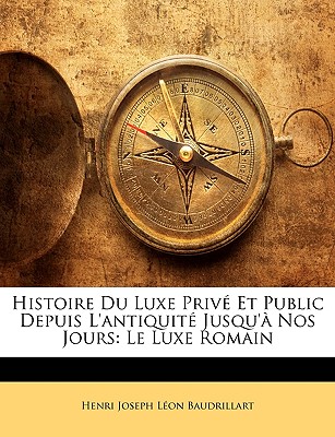 Histoire Du Luxe Prive Et Public Depuis L'Antiquite Jusqu'a Nos Jours: Le Luxe Romain - Baudrillart, Henri Joseph L?on