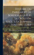 Histoire Du Parlement de Bordeaux Depuis Sa Creation Jusqu'a Sa Suppress Ion ( 1451 - 1790)