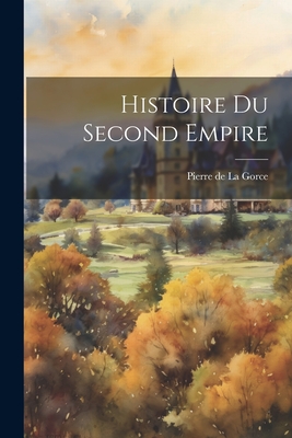 Histoire Du Second Empire - La Gorce, Pierre De