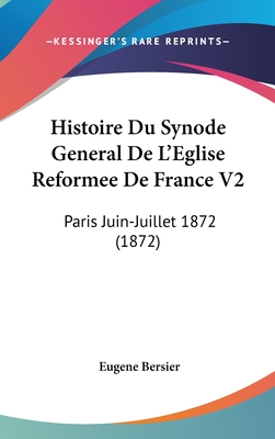 Histoire Du Synode General De L'Eglise Reformee De France V2: Paris Juin-Juillet 1872 (1872) - Bersier, Eugene