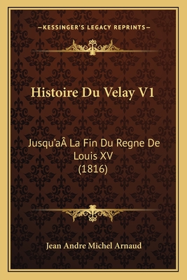 Histoire Du Velay V1: Jusqu'a La Fin Du Regne De Louis XV (1816) - Arnaud, Jean Andre Michel