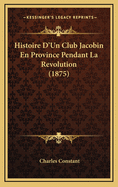 Histoire D'Un Club Jacobin En Province Pendant La Revolution (1875)