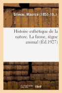 Histoire Esthtique de la Nature. La Faune, Rgne Animal: Pour Faire Suite  l'tendue Du Pouvoir Souverain