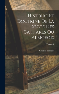 Histoire Et Doctrine de la Secte Des Cathares Ou Albigeois; Volume 2 - Schmidt, Charles