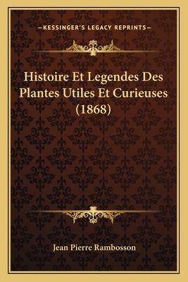 Histoire Et Legendes Des Plantes Utiles Et Curieuses (1868) - Rambosson, Jean Pierre