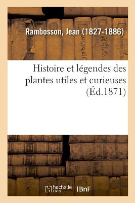 Histoire Et Legendes Des Plantes Utiles Et Curieuses - Rambosson, Jean Pierre (Creator)