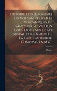 Histoire Et Phnomnes Du Volcan Et Des Iles Volcaniques De Santorin, Suivis D'un Coup D'oeil Sur L'tat Moral Et Religieux De La Grce Moderne, Composs En 1837...