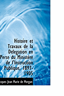 Histoire Et Travaux de La D L Gation En Perse Du Minist Re de L'Instruction Publique, 1897-1905